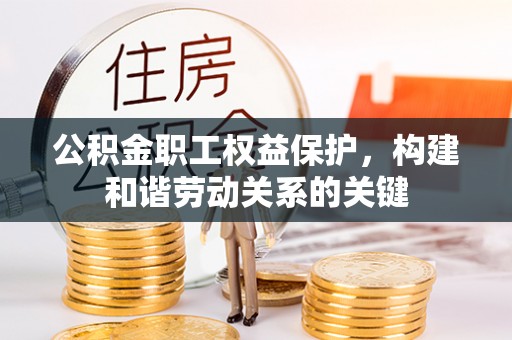 淮安公积金职工权益保护，构建和谐劳动关系的关键