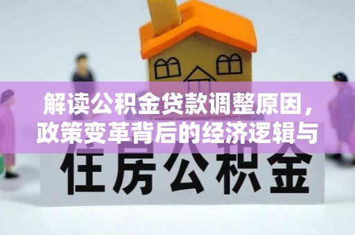 淮安解读公积金贷款调整原因，政策变革背后的经济逻辑与民生影响